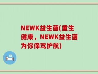 NEWK益生菌(重生健康，NEWK益生菌为你保驾护航)