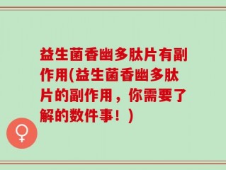 益生菌香幽多肽片有副作用(益生菌香幽多肽片的副作用，你需要了解的数件事！)