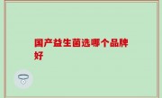 国产益生菌选哪个品牌好