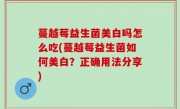 蔓越莓益生菌美白吗怎么吃(蔓越莓益生菌如何美白？正确用法分享)