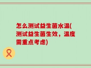 怎么测试益生菌水温(测试益生菌生效，温度需重点考虑)