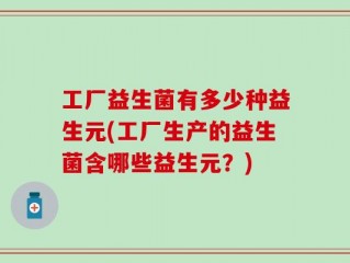 工厂益生菌有多少种益生元(工厂生产的益生菌含哪些益生元？)