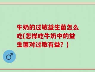 牛奶的过敏益生菌怎么吃(怎样吃牛奶中的益生菌对过敏有益？)