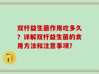 双杆益生菌作用吃多久？详解双杆益生菌的食用方法和注意事项？