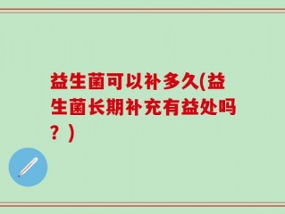 益生菌可以补多久(益生菌长期补充有益处吗？)