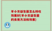 羊小贝益生菌怎么样吃效果好(羊小贝益生菌的食用方法和效果)