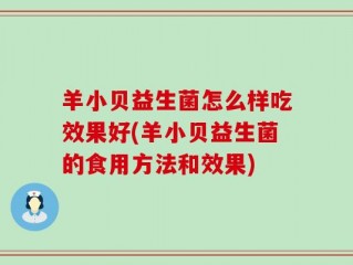 羊小贝益生菌怎么样吃效果好(羊小贝益生菌的食用方法和效果)