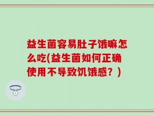 益生菌容易肚子饿嘛怎么吃(益生菌如何正确使用不导致饥饿感？)
