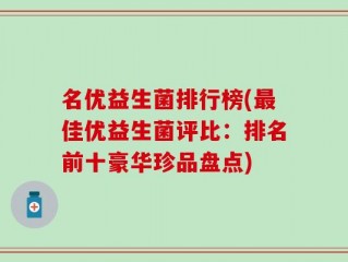 名优益生菌排行榜(最佳优益生菌评比：排名前十豪华珍品盘点)