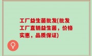 工厂益生菌批发(批发工厂直销益生菌，价格实惠，品质保证)
