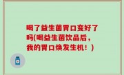喝了益生菌胃口变好了吗(喝益生菌饮品后，我的胃口焕发生机！)
