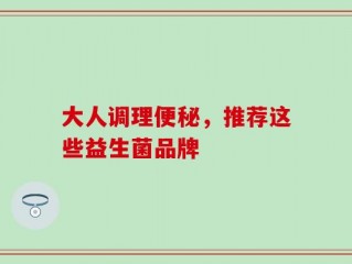 大人调理便秘，推荐这些益生菌品牌