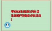 哪些益生菌康过敏(益生菌康可缓解过敏反应)