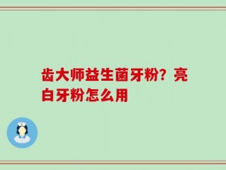 齿大师益生菌牙粉？亮白牙粉怎么用