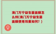 澳门万宁益生菌面膜怎么样(澳门万宁益生菌面膜使用效果如何？)