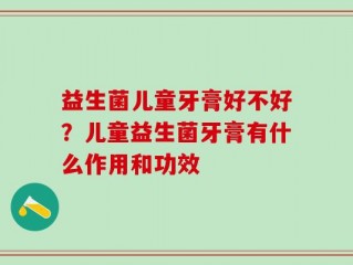 益生菌儿童牙膏好不好？儿童益生菌牙膏有什么作用和功效