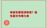 啥益生菌促进吸收？益生菌分为哪几类