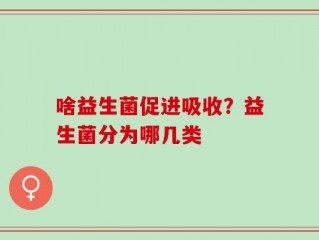 啥益生菌促进吸收？益生菌分为哪几类