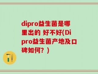 dipro益生菌是哪里出的 好不好(Dipro益生菌产地及口碑如何？)