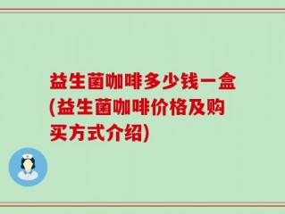 益生菌咖啡多少钱一盒(益生菌咖啡价格及购买方式介绍)