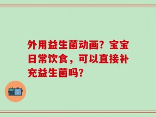 外用益生菌动画？宝宝日常饮食，可以直接补充益生菌吗？