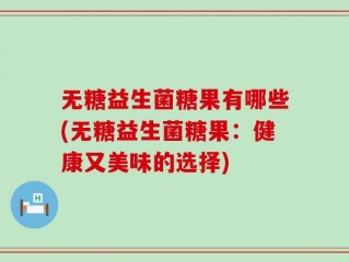 无糖益生菌糖果有哪些(无糖益生菌糖果：健康又美味的选择)