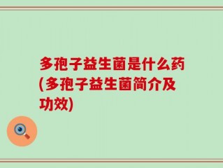 多孢子益生菌是什么药(多孢子益生菌简介及功效)