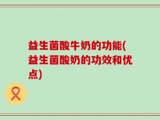 益生菌酸牛奶的功能(益生菌酸奶的功效和优点)