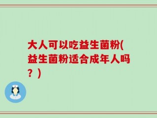 大人可以吃益生菌粉(益生菌粉适合成年人吗？)