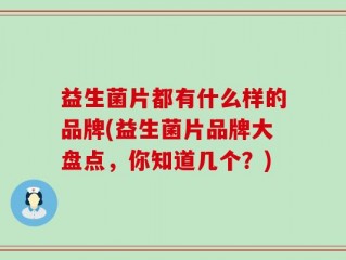 益生菌片都有什么样的品牌(益生菌片品牌大盘点，你知道几个？)