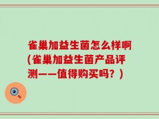 雀巢加益生菌怎么样啊(雀巢加益生菌产品评测——值得购买吗？)