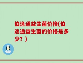 伯逸通益生菌价格(伯逸通益生菌的价格是多少？)