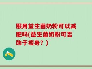 服用益生菌奶粉可以减肥吗(益生菌奶粉可否助于瘦身？)