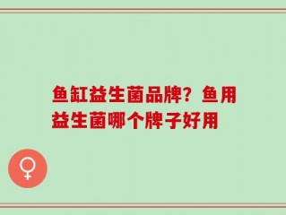鱼缸益生菌品牌？鱼用益生菌哪个牌子好用
