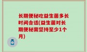 长期便秘吃益生菌多长时间合适(益生菌对长期便秘需坚持至少1个月)