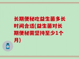 长期便秘吃益生菌多长时间合适(益生菌对长期便秘需坚持至少1个月)