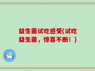 益生菌试吃感受(试吃益生菌，惊喜不断！)