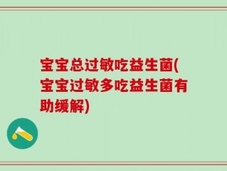 宝宝总过敏吃益生菌(宝宝过敏多吃益生菌有助缓解)