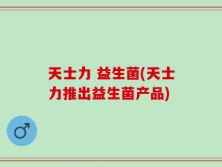 天士力 益生菌(天士力推出益生菌产品)