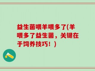益生菌喂羊喂多了(羊喂多了益生菌，关键在于饲养技巧！)