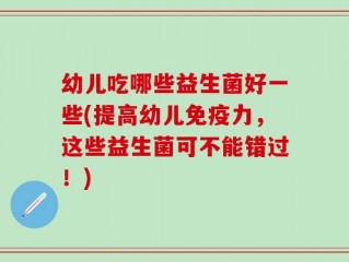 幼儿吃哪些益生菌好一些(提高幼儿免疫力，这些益生菌可不能错过！)