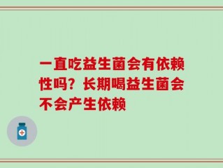 一直吃益生菌会有依赖性吗？长期喝益生菌会不会产生依赖