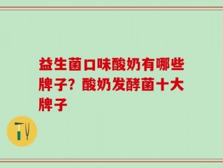 益生菌口味酸奶有哪些牌子？酸奶发酵菌十大牌子
