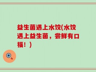 益生菌遇上水饺(水饺遇上益生菌，尝鲜有口福！)