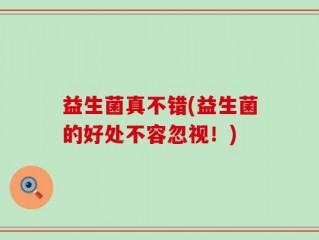 益生菌真不错(益生菌的好处不容忽视！)