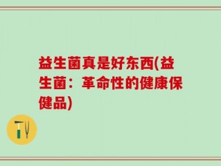 益生菌真是好东西(益生菌：革命性的健康保健品)