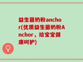 益生菌奶粉anchor(优质益生菌奶粉Anchor，给宝宝健康呵护)
