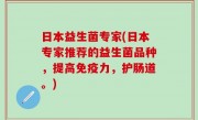 日本益生菌专家(日本专家推荐的益生菌品种，提高免疫力，护肠道。)