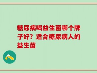 糖尿病喝益生菌哪个牌子好？适合糖尿病人的益生菌