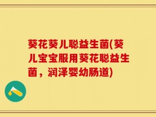 葵花葵儿聪益生菌(葵儿宝宝服用葵花聪益生菌，润泽婴幼肠道)